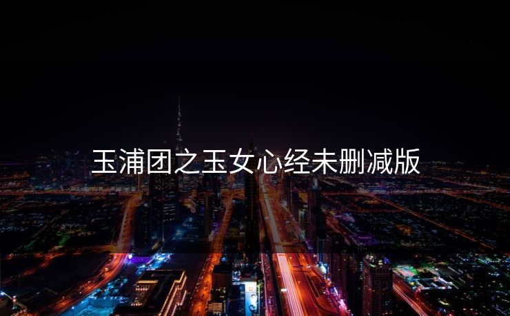 玉浦团之玉女心经未删减版