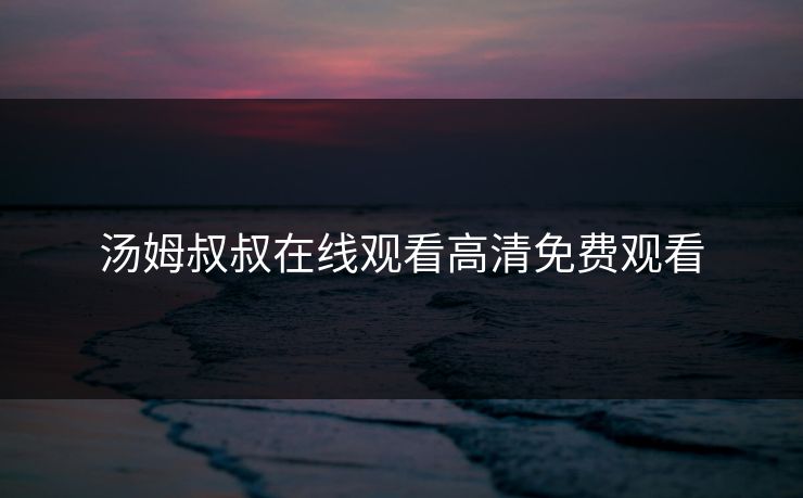 汤姆叔叔在线观看高清免费观看