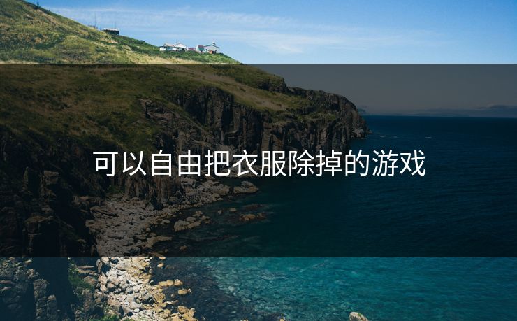 可以自由把衣服除掉的游戏