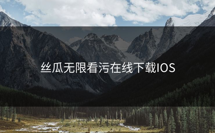 丝瓜无限看污在线下载IOS